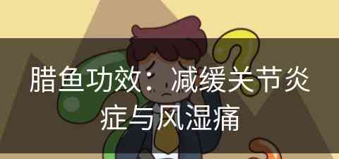 腊鱼功效：减缓关节炎症与风湿痛